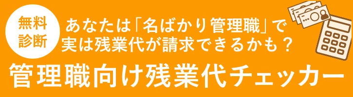 あなたは「名ばかり管理職」で残業代が請求できるかも？管理職向け残業代チェッカー