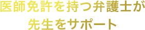 医師免許を持つ弁護士が先生をサポート