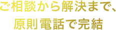 ご相談から解決まで、原則電話で完結